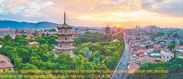Acelere o desenvolvimento da economia do turismo cultural para construir um destino turístico de renome mundial, Fujian faz isso →