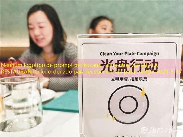 Nenhum logotipo de prompt de lixo anti -alimentos, XIAMEN A RESTAURANTO foi ordenado para receber ordem para corrigir