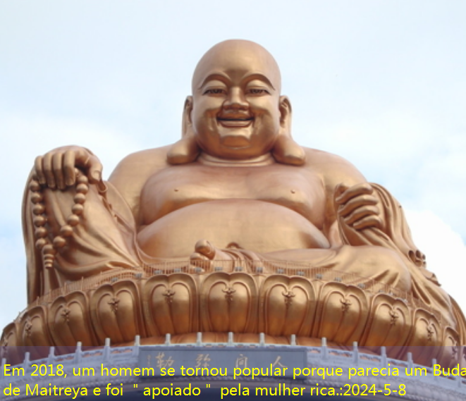 Em 2018, um homem se tornou popular porque parecia um Buda de Maitreya e foi ＂apoiado＂ pela mulher rica.